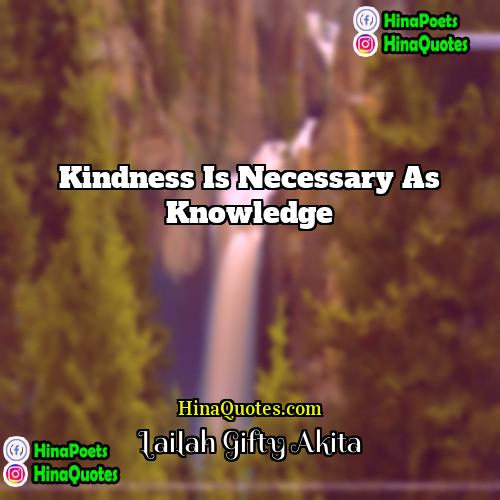 Lailah Gifty Akita Quotes | Kindness is necessary as knowledge.
  