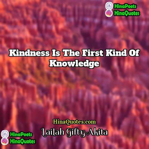 Lailah Gifty Akita Quotes | Kindness is the first kind of knowledge.
