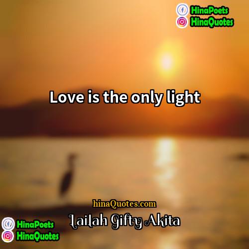 Lailah Gifty Akita Quotes | Love is the only light.
  