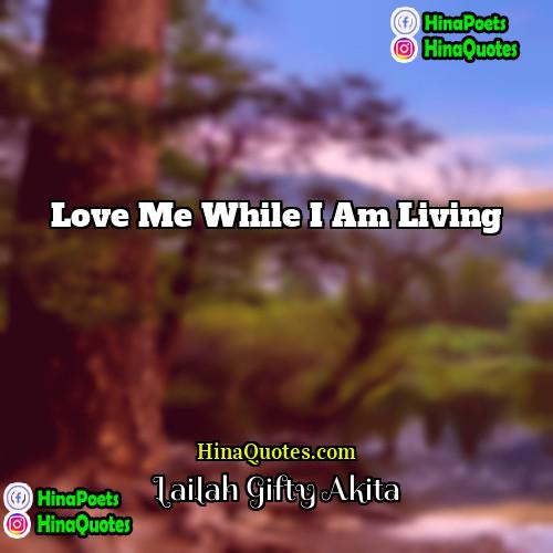 Lailah Gifty Akita Quotes | Love me while I am living.
 