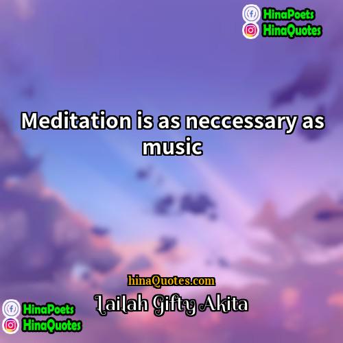 Lailah Gifty Akita Quotes | Meditation is as neccessary as music.
 