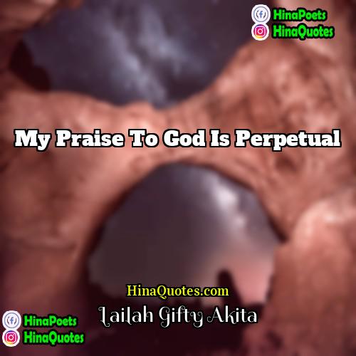 Lailah Gifty Akita Quotes | My praise to God is perpetual.
 