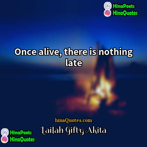 Lailah Gifty Akita Quotes | Once alive, there is nothing late.
 