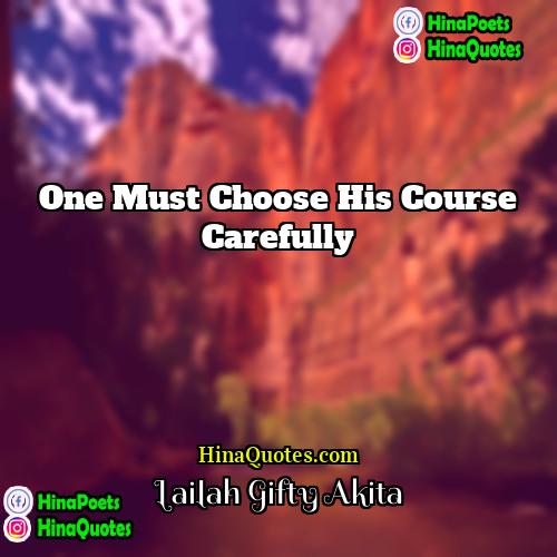 Lailah Gifty Akita Quotes | One must choose his course carefully.
 