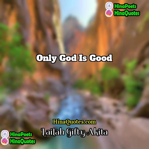 Lailah Gifty Akita Quotes | Only God is good.
  