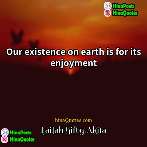 Lailah Gifty Akita Quotes | Our existence on earth is for its