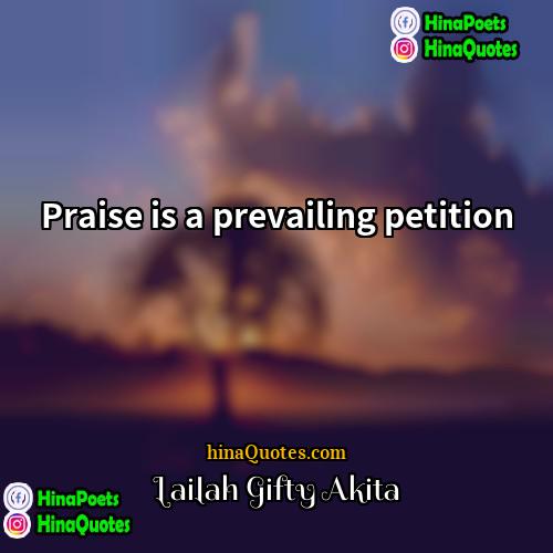 Lailah Gifty Akita Quotes | Praise is a prevailing petition.
  