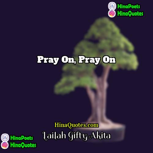 Lailah Gifty Akita Quotes | Pray on, pray on.
  