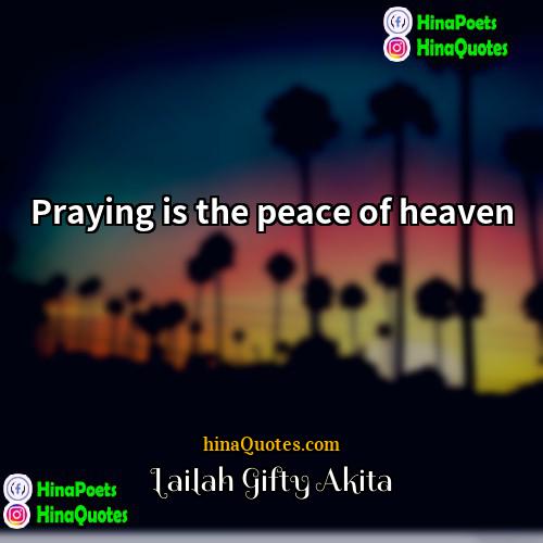 Lailah Gifty Akita Quotes | Praying is the peace of heaven.
 