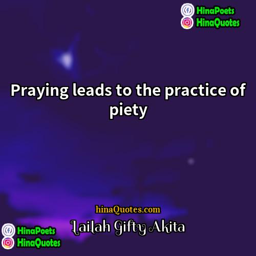 Lailah Gifty Akita Quotes | Praying leads to the practice of piety.
