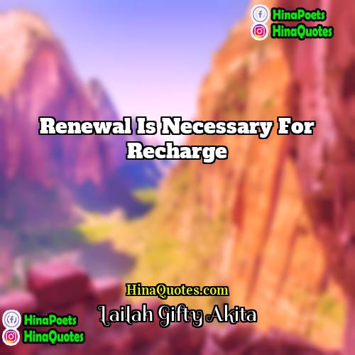 Lailah Gifty Akita Quotes | Renewal is necessary for recharge.
  