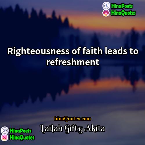 Lailah Gifty Akita Quotes | Righteousness of faith leads to refreshment.
 