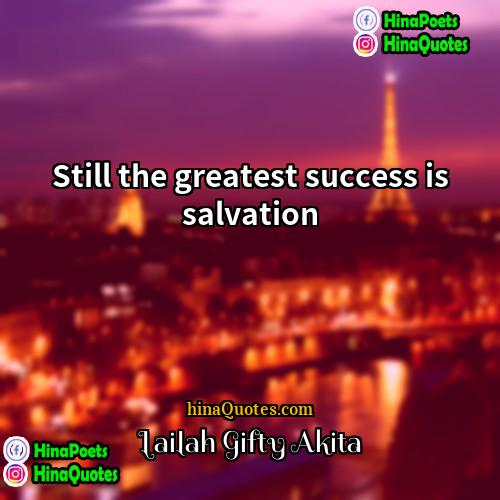Lailah Gifty Akita Quotes | Still the greatest success is salvation.
 