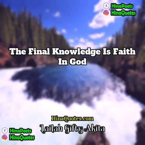 Lailah Gifty Akita Quotes | The final knowledge is faith in God.
