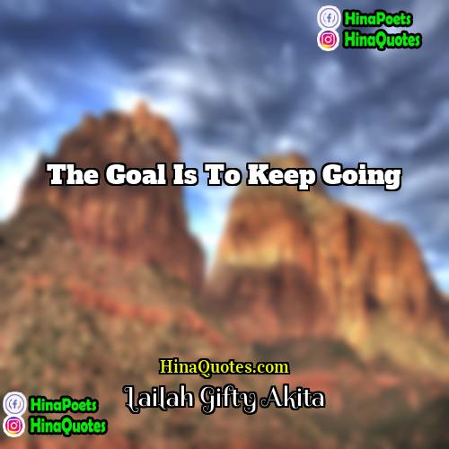 Lailah Gifty Akita Quotes | The goal is to keep going.
 