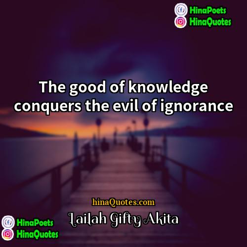 Lailah Gifty Akita Quotes | The good of knowledge conquers the evil