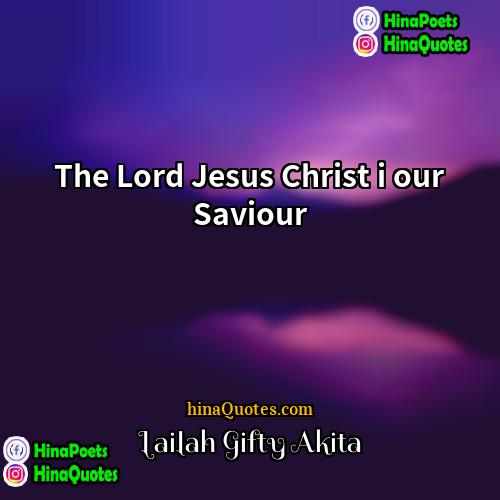 Lailah Gifty Akita Quotes | The Lord Jesus Christ i our Saviour.

