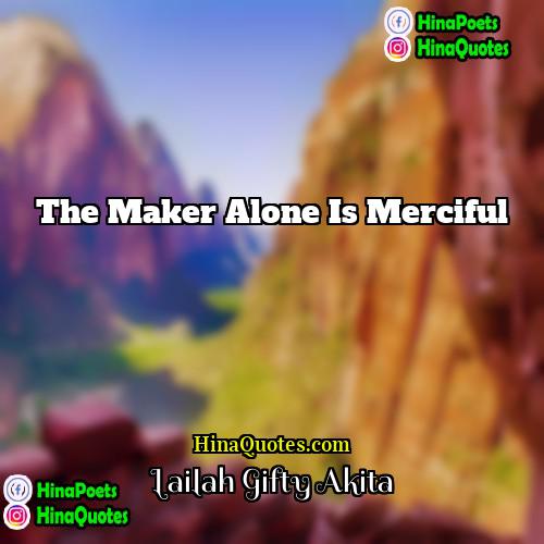 Lailah Gifty Akita Quotes | The Maker alone is merciful.
  