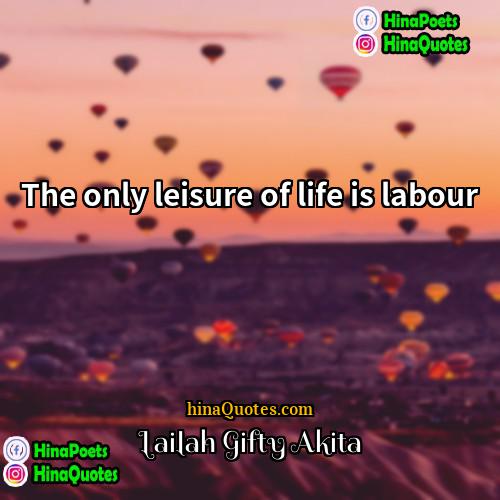 Lailah Gifty Akita Quotes | The only leisure of life is labour.
