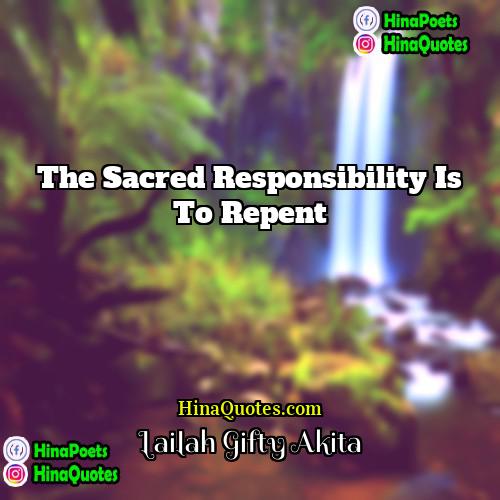 Lailah Gifty Akita Quotes | The sacred responsibility is to repent.
 