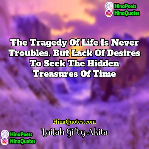 Lailah Gifty Akita Quotes | The tragedy of life is never troubles.