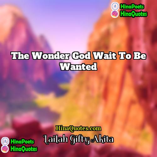 Lailah Gifty Akita Quotes | The wonder God wait to be wanted.
