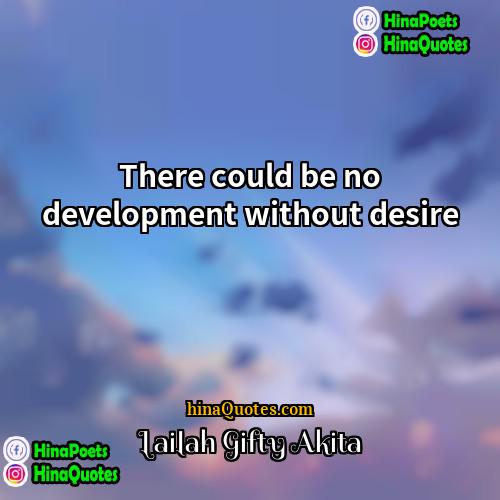 Lailah Gifty Akita Quotes | There could be no development without desire.
