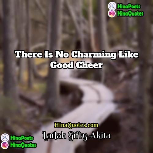 Lailah Gifty Akita Quotes | There is no charming like good cheer.
