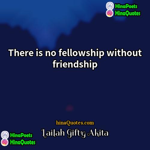 Lailah Gifty Akita Quotes | There is no fellowship without friendship.
 