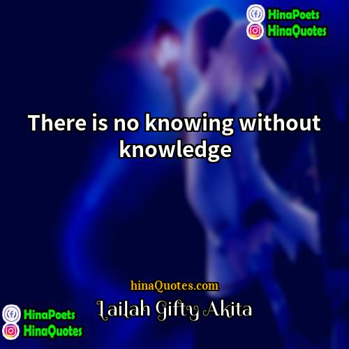 Lailah Gifty Akita Quotes | There is no knowing without knowledge.
 