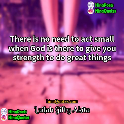 Lailah Gifty Akita Quotes | There is no need to act small