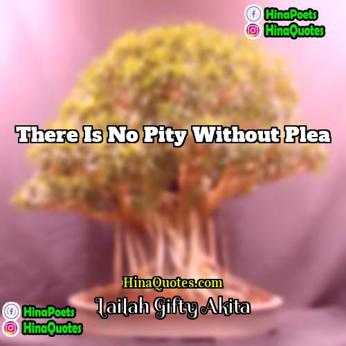 Lailah Gifty Akita Quotes | There is no pity without plea.
 