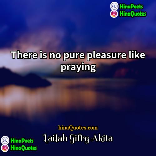 Lailah Gifty Akita Quotes | There is no pure pleasure like praying.
