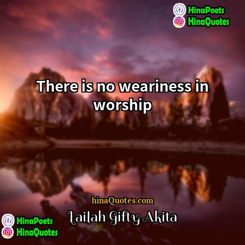 Lailah Gifty Akita Quotes | There is no weariness in worship.
 