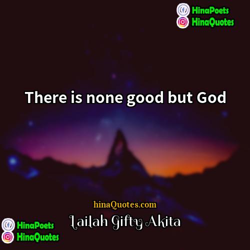 Lailah Gifty Akita Quotes | There is none good but God.
 