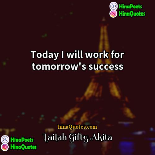 Lailah Gifty Akita Quotes | Today I will work for tomorrow's success.
