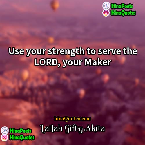 Lailah Gifty Akita Quotes | Use your strength to serve the LORD,