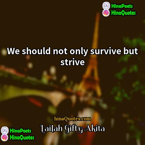 Lailah Gifty Akita Quotes | We should not only survive but strive.
