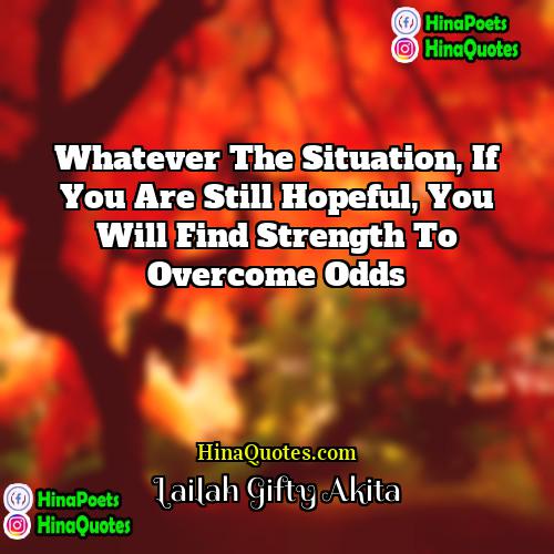 Lailah Gifty Akita Quotes | Whatever the situation, if you are still