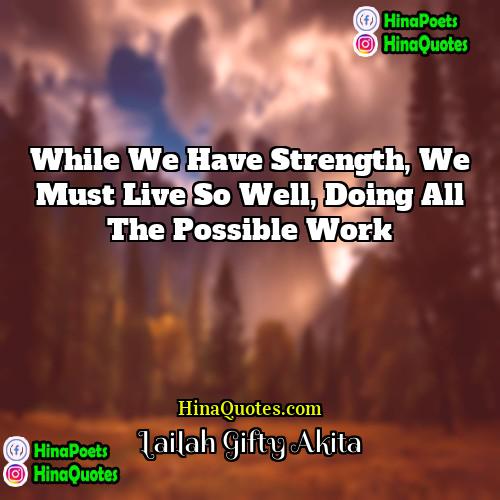 Lailah Gifty Akita Quotes | While we have strength, we must live