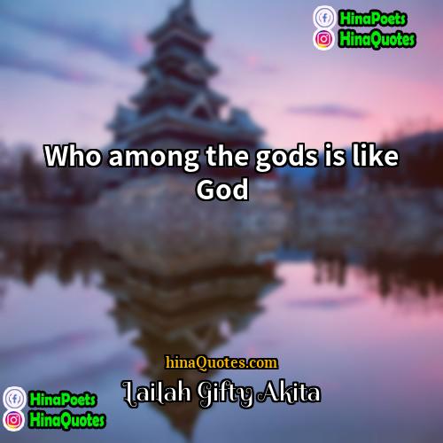 Lailah Gifty Akita Quotes | Who among the gods is like God.

