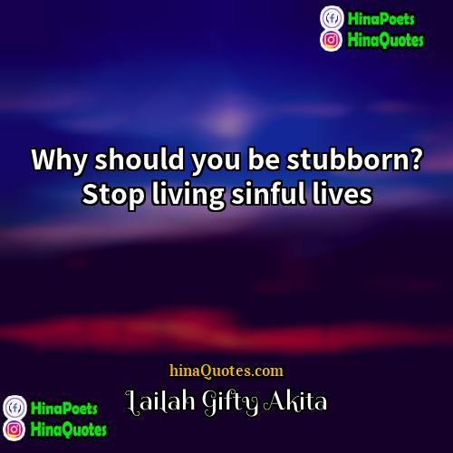 Lailah Gifty Akita Quotes | Why should you be stubborn? Stop living