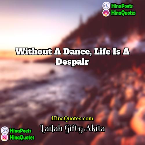 Lailah Gifty Akita Quotes | Without a dance, life is a despair.
