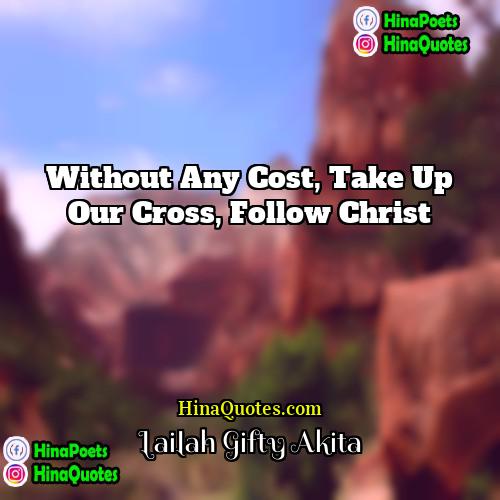 Lailah Gifty Akita Quotes | Without any cost, take up our cross,