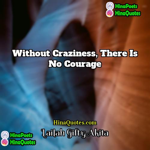 Lailah Gifty Akita Quotes | Without craziness, there is no courage.
 