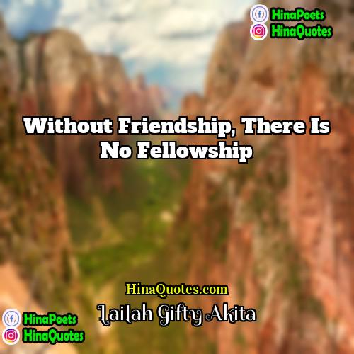 Lailah Gifty Akita Quotes | Without friendship, there is no fellowship.
 