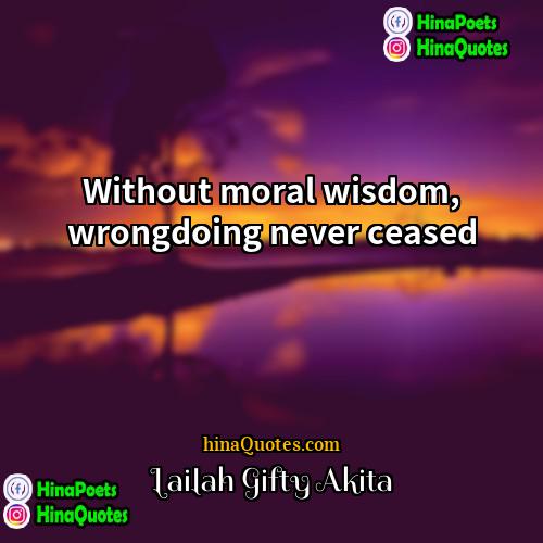 Lailah Gifty Akita Quotes | Without moral wisdom, wrongdoing never ceased.
 