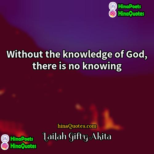 Lailah Gifty Akita Quotes | Without the knowledge of God, there is