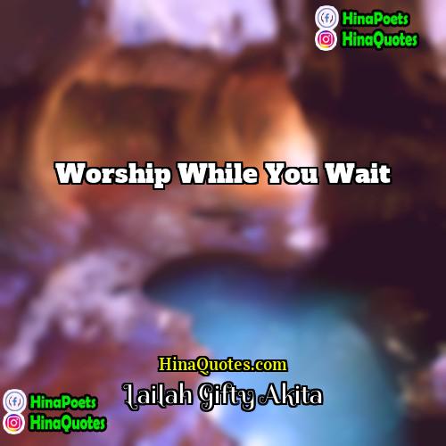Lailah Gifty Akita Quotes | Worship while you wait.
  