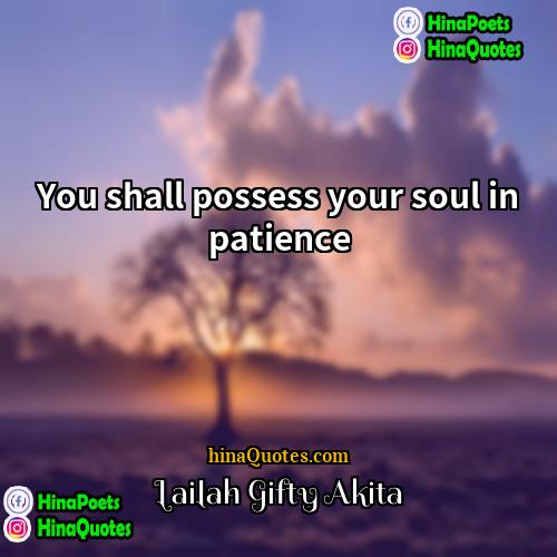 Lailah Gifty Akita Quotes | You shall possess your soul in patience.
